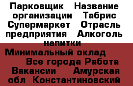 Парковщик › Название организации ­ Табрис Супермаркет › Отрасль предприятия ­ Алкоголь, напитки › Минимальный оклад ­ 17 000 - Все города Работа » Вакансии   . Амурская обл.,Константиновский р-н